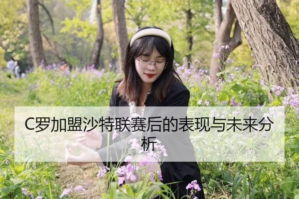 C罗加盟沙特联赛后的表现与未来分析