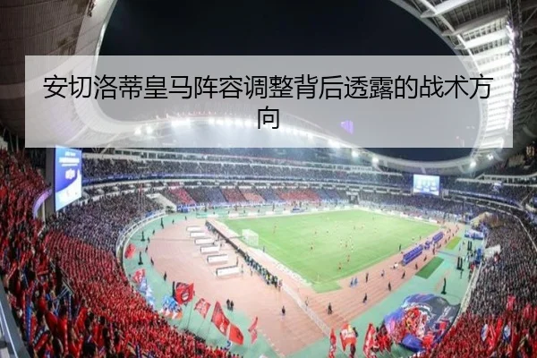 安切洛蒂皇马阵容调整背后透露的战术方向